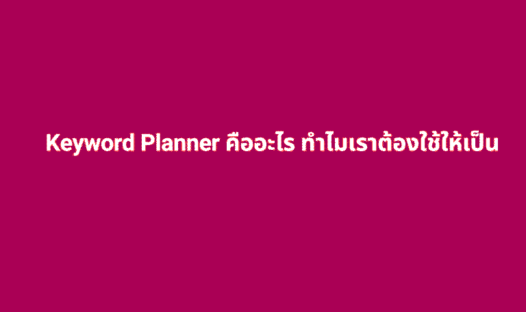 keyword planner คืออะไร ทำไมเราต้องใช้ให้เป็น