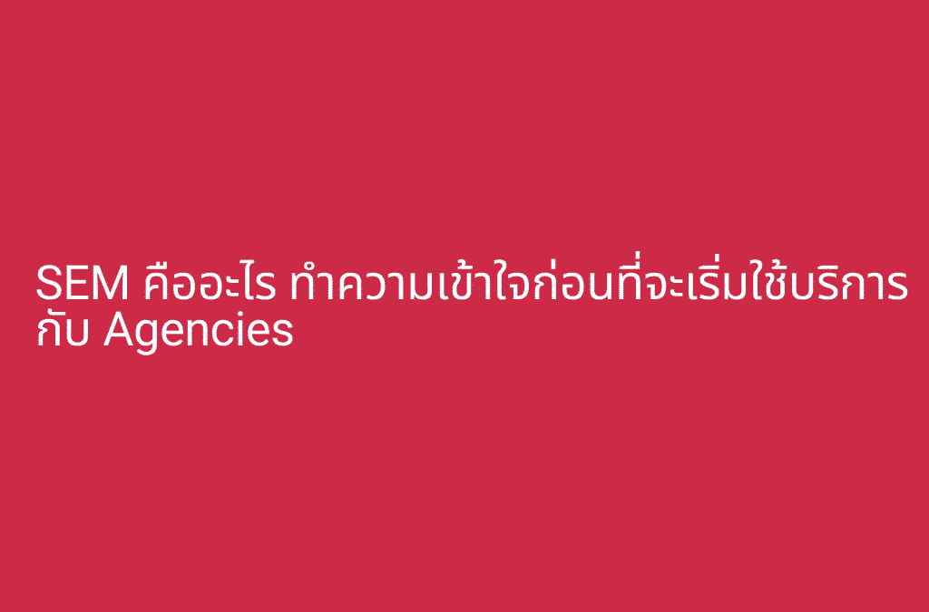 SEM คืออะไร ทำความเข้าใจก่อนที่จะเริ่มใช้บริการกับ Agencies