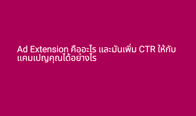 Ad Extension คืออะไร และมันเพิ่ม CTR ให้กับแคมเปญคุณได้อย่างไร