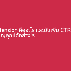 Ad Extension คืออะไร และมันเพิ่ม CTR ให้กับแคมเปญคุณได้อย่างไร
