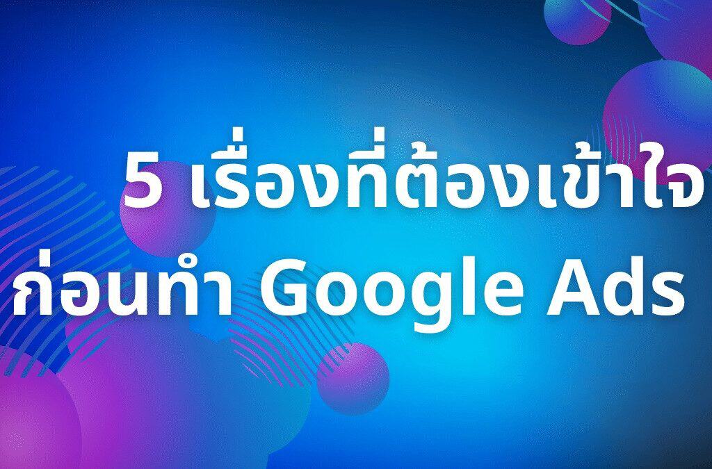 5 เรื่องที่ต้องเข้าใจก่อนทำ Google Ads