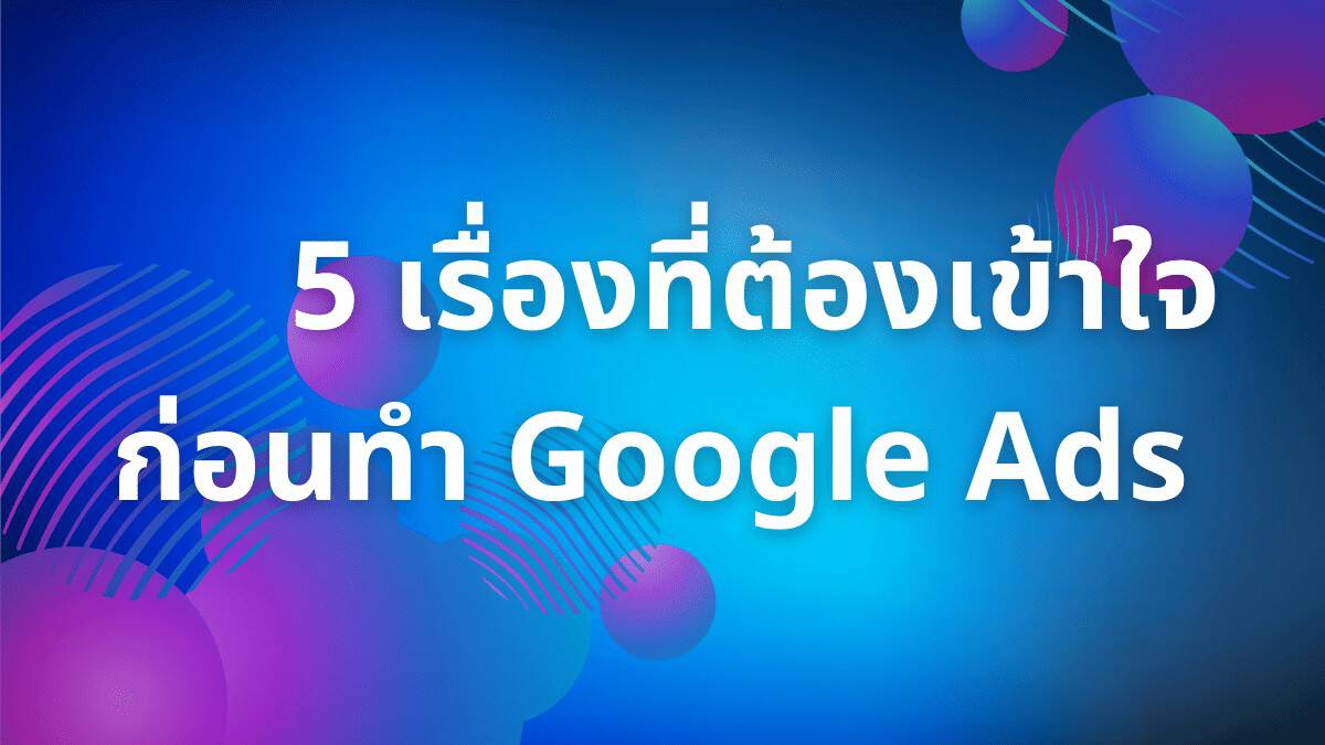 5 เรื่องที่ต้องเข้าใจก่อนทำ Google Ads